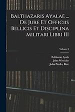 Balthazaris Ayalae ... De Jure et Officiis Bellicis et Disciplina Militari Libri III; Volume 2 