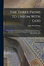 The Three Paths to Union With God; Lectures Delivered at Benares, at the Sixth Annual Convention of the Indian Section of the Theosophical Society, Oc