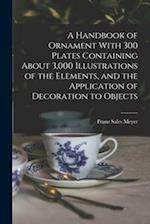 A Handbook of Ornament With 300 Plates Containing About 3,000 Illustrations of the Elements, and the Application of Decoration to Objects 