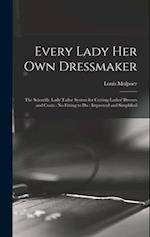 Every Lady her own Dressmaker: The Scientific Lady Tailor System for Cutting Ladies' Dresses and Coats : no Fitting to do : Improved and Simplified 