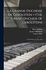 La Grande-Duchesse de Gerolstein = (The Grand Duchess of Gerolstein): Comic Opera in Three Acts 