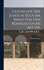Geschichte der Juden in Köln am Rhein von den Römerzeiten bis auf die Gegenwart.