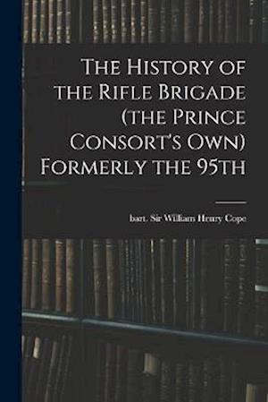 The History of the Rifle Brigade (the Prince Consort's Own) Formerly the 95th