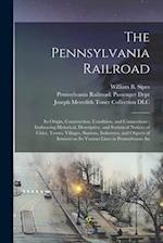 The Pennsylvania Railroad: Its Origin, Construction, Condition, and Connections ; Embracing Historical, Descriptive, and Statistical Notices of Cities