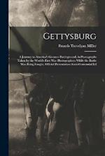 Gettysburg ; a Journey to America's Greatest Battleground, in Photographs Taken by the World's First war Photographers While the Battle was Being Foug