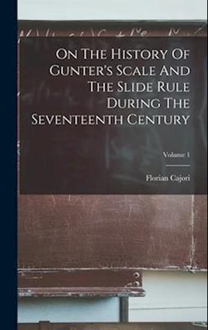 On The History Of Gunter's Scale And The Slide Rule During The Seventeenth Century; Volume 1