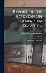 Report Of The Discussion On American Slavery ...: Between Mr. George Thompson And The Rev. R.j. Breckinridge, ... June, 1836 