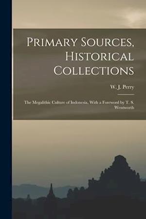 Primary Sources, Historical Collections: The Megalithic Culture of Indonesia, With a Foreword by T. S. Wentworth