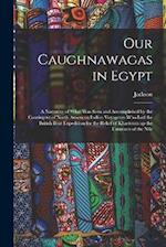 Our Caughnawagas in Egypt: A Narrative of What was Seen and Accomplished by the Contingent of North American Indian Voyageurs who led the British Boat
