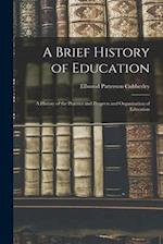 A Brief History of Education: A History of the Practice and Progress and Organization of Education 