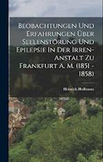 Beobachtungen Und Erfahrungen Über Seelenstörung Und Epilepsie In Der Irren-anstalt Zu Frankfurt A. M. (1851 - 1858)