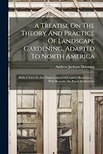 A Treatise On The Theory And Practice Of Landscape Gardening, Adapted To North America: With A View To The Improvement Of Country Residences ... With 