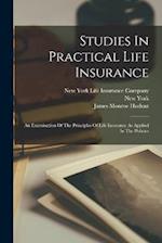 Studies In Practical Life Insurance: An Examination Of The Principles Of Life Insurance As Applied In The Policies 