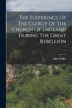 The Sufferings Of The Clergy Of The Church Of England During The Great Rebellion 