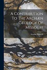 A Contribution To The Archæn Geology Of Missouri 
