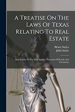 A Treatise On The Laws Of Texas Relating To Real Estate: And Actions To Try Title And For Possession Of Lands And Tenements 