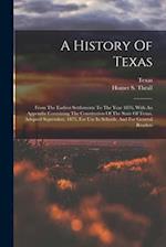 A History Of Texas: From The Earliest Settlements To The Year 1876, With An Appendix Containing The Constitution Of The State Of Texas, Adopted Septem