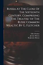 Russia At The Close Of The Sixteenth Century, Comprising The Treatise 'of The Russe Common Wealth', By G. Fletcher 