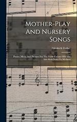 Mother-play And Nursery Songs: Poetry, Music And Pictures For The Noble Culture Of Child Life With Notes To Mothers 