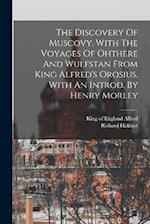 The Discovery Of Muscovy. With The Voyages Of Ohthere And Wulfstan From King Alfred's Orosius. With An Introd. By Henry Morley 