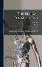 The Bengal Tenancy Act: Being Act Viii Of 1885, As Amended Up To Date, With Notes, Judicial Rulings, Rules, And Notifications, &c., &c 