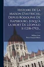 Histoire De La Maison D'autriche, Depuis Rodolphe De Hapsbourg, Jusqu'à La Mort De Léopold Ii (1218-1792)...