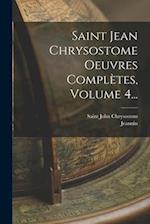 Saint Jean Chrysostome Oeuvres Complètes, Volume 4...