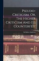 Pseudo-criticism, Or, The Higher Criticism And Its Counterfeit 