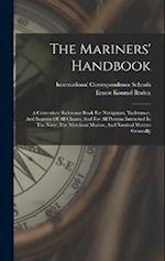 The Mariners' Handbook: A Convenient Reference Book For Navigators, Yachtsmen, And Seamen Of All Classes, And For All Persons Interested In The Navy, 