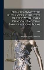 Branch's Annotated Penal Code Of The State Of Texas With Notes, Citations, And Trial Briefs, And Some Forms: A Work On Statutory Criminal Law 