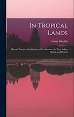 In Tropical Lands: Recent Travels to the Sources of the Amazon, the West Indian Islands, and Ceylon 