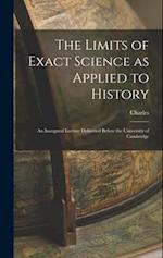 The Limits of Exact Science as Applied to History: An Inaugural Lecture Delivered Before the University of Cambridge 