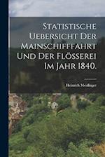 Statistische Uebersicht der Mainschifffahrt und der Flößerei im Jahr 1840.
