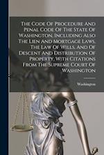 The Code Of Procedure And Penal Code Of The State Of Washington, Including Also The Lien And Mortgage Laws, The Law Of Wills, And Of Descent And Distr