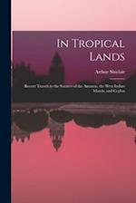 In Tropical Lands: Recent Travels to the Sources of the Amazon, the West Indian Islands, and Ceylon 