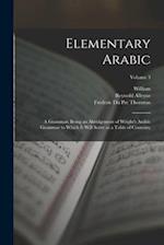 Elementary Arabic: A Grammar; Being an Abridgement of Wright's Arabic Grammar to Which It Will Serve as a Table of Contents;; Volume 3 