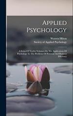 Applied Psychology: A Series Of Twelve Volumes On The Applications Of Psychology To The Problems Of Personal And Business Efficiency 