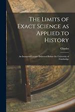 The Limits of Exact Science as Applied to History: An Inaugural Lecture Delivered Before the University of Cambridge 