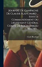 Journal De Campagne De Claude Blanchard ... Sous Le Commandement Du Lieutenant Général Comte De Rochambeau (1780-1785)...