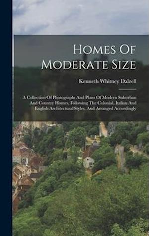Homes Of Moderate Size: A Collection Of Photographs And Plans Of Modern Suburban And Country Homes, Following The Colonial, Italian And English Archit