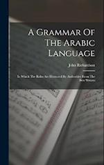 A Grammar Of The Arabic Language: In Which The Rules Are Illustrated By Authorities From The Best Writers 