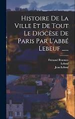 Histoire De La Ville Et De Tout Le Diocèse De Paris Par L'abbé Lebeuf ......