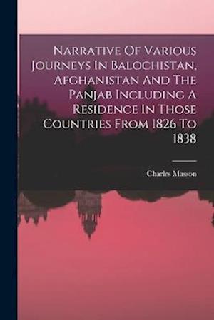 Narrative Of Various Journeys In Balochistan, Afghanistan And The Panjab Including A Residence In Those Countries From 1826 To 1838