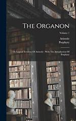 The Organon: Or Logical Treatises Of Aristotle : With The Introduction Of Porphyry; Volume 1 