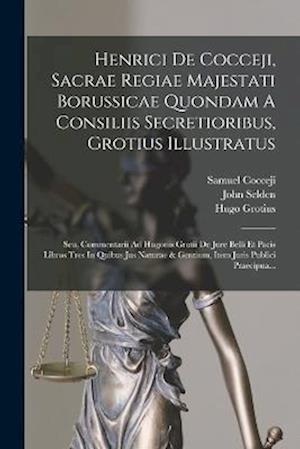 Henrici De Cocceji, Sacrae Regiae Majestati Borussicae Quondam A Consiliis Secretioribus, Grotius Illustratus