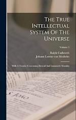 The True Intellectual System Of The Universe: With A Treatise Concerning Eternal And Immutable Morality; Volume 3 