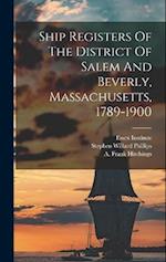 Ship Registers Of The District Of Salem And Beverly, Massachusetts, 1789-1900 