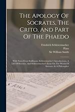 The Apology Of Socrates, The Crito, And Part Of The Phaedo: With Notes From Stallbaum, Schleiermacher's Introductions, A Life Of Socrates, And Schleie
