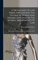 A Dictionary Of Law Terms, Explainging The Technical Words And Phrases Employed In The Several Departments Of Law: With A Glossary Of Indian Judicial 