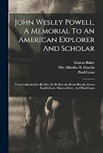 John Wesley Powell, A Memorial To An American Explorer And Scholar: Comprising Articles By Mrs. M. D. Lincoln (bessie Beach), Grove Karl Gilbert, Marc